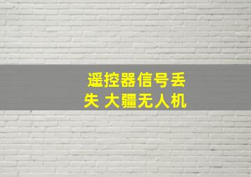 遥控器信号丢失 大疆无人机